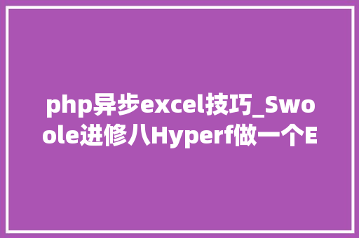 php异步excel技巧_Swoole进修八Hyperf做一个Excel异步导出做事