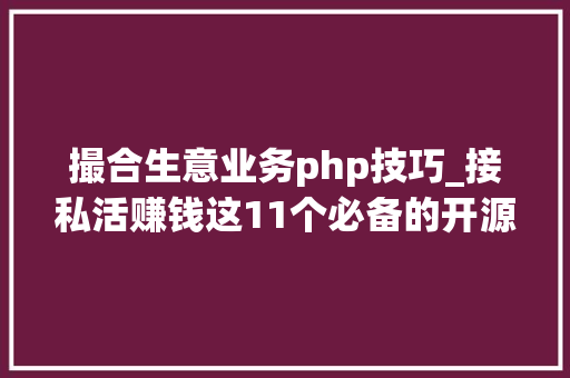 撮合生意业务php技巧_接私活赚钱这11个必备的开源项目 一定要收藏