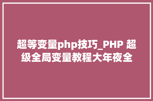 超等变量php技巧_PHP 超级全局变量教程大年夜全