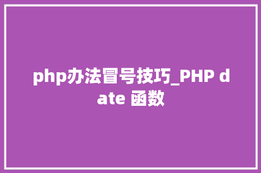 php办法冒号技巧_PHP date 函数 php办法冒号技巧_PHP date 函数
