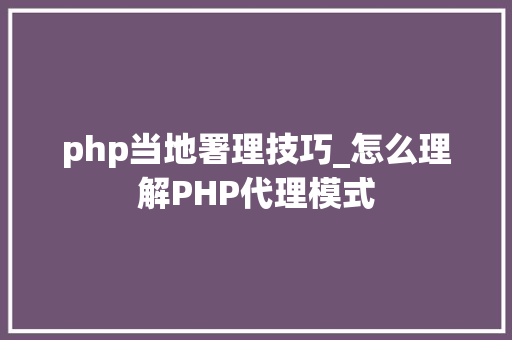 php当地署理技巧_怎么理解PHP代理模式