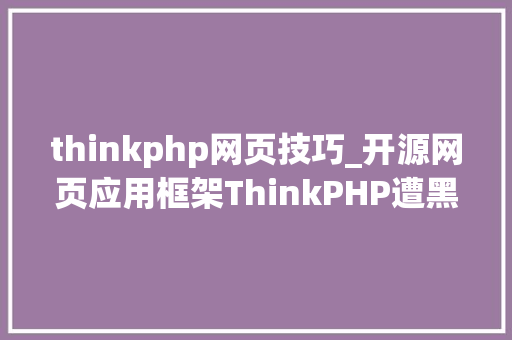 thinkphp网页技巧_开源网页应用框架ThinkPHP遭黑客滥用变身远程代码实行对象