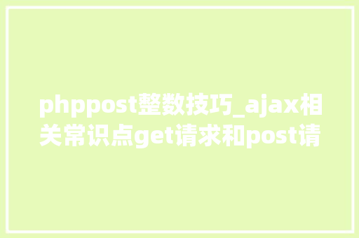 phppost整数技巧_ajax相关常识点get请求和post请求的差异
