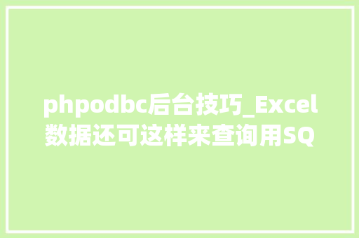 phpodbc后台技巧_Excel数据还可这样来查询用SQL查询输出工作表指定区域更高效
