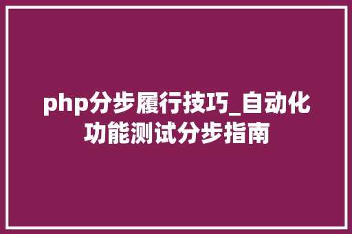 php分步履行技巧_自动化功能测试分步指南