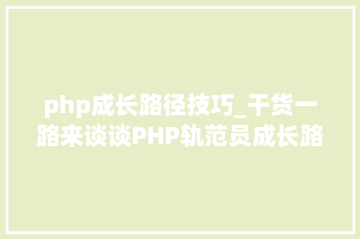 php成长路径技巧_干货一路来谈谈PHP轨范员成长路线