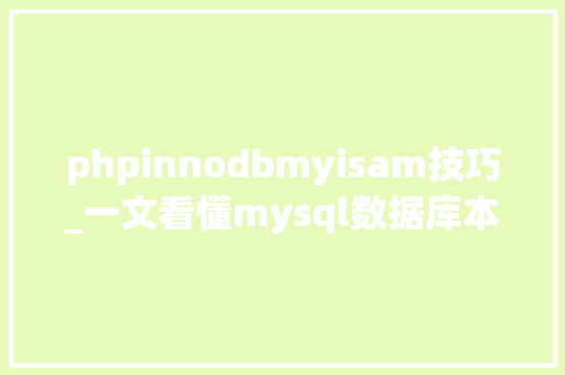 phpinnodbmyisam技巧_一文看懂mysql数据库本质及存储引擎innodbmyisam