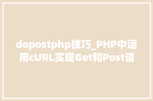 dopostphp技巧_PHP中运用cURL实现Get和Post请求的方法最全