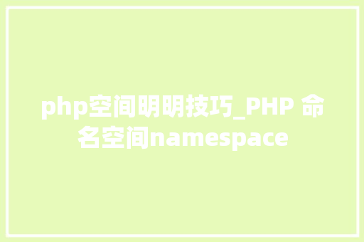 php空间明明技巧_PHP 命名空间namespace