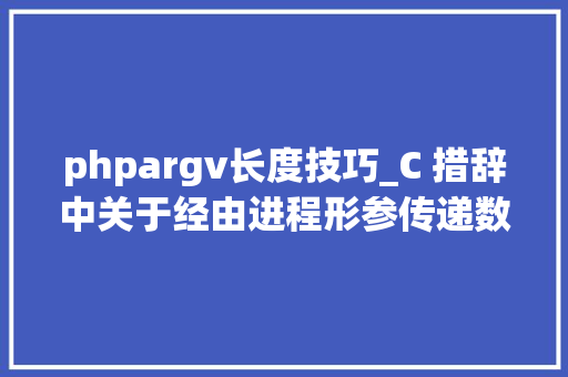 phpargv长度技巧_C 措辞中关于经由进程形参传递数组的长度计算的一些思虑