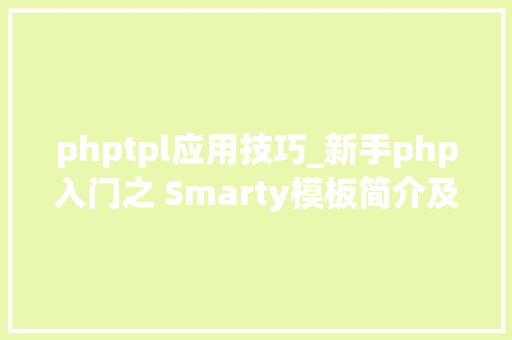phptpl应用技巧_新手php入门之 Smarty模板简介及运用步骤