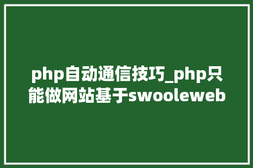 php自动通信技巧_php只能做网站基于swoolewebsocket开拓双向通信应用