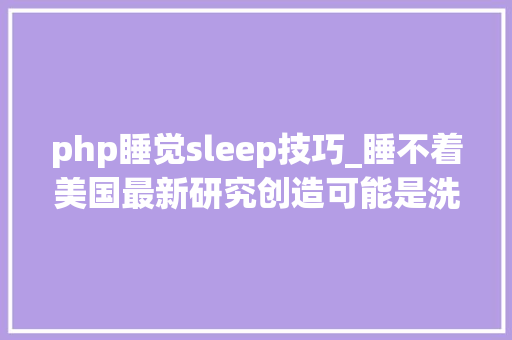 php睡觉sleep技巧_睡不着美国最新研究创造可能是洗澡时间没选好