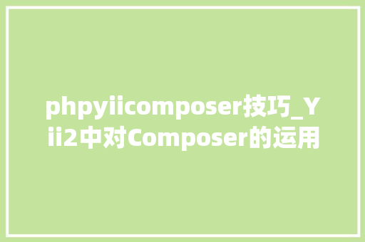 phpyiicomposer技巧_Yii2中对Composer的运用