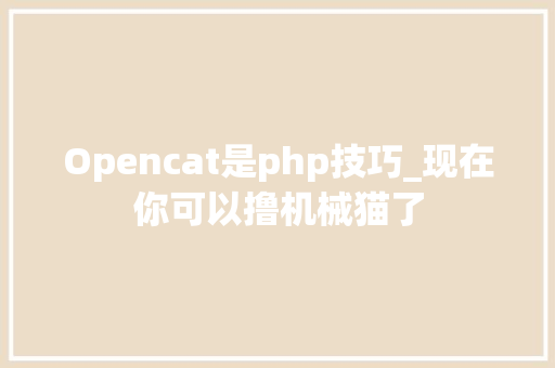 Opencat是php技巧_现在你可以撸机械猫了