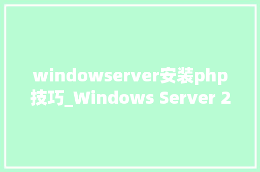 windowserver安装php技巧_Windows Server 2016 PHP运行情形安装设备