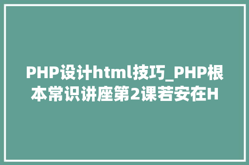 PHP设计html技巧_PHP根本常识讲座第2课若安在HTML页面中嵌入PHP代码