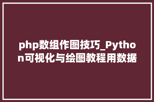 php数组作图技巧_Python可视化与绘图教程用数据数组描述视觉事业