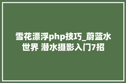 雪花漂浮php技巧_蔚蓝水世界 潜水摄影入门7招