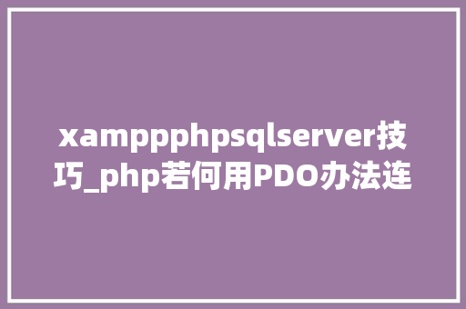 xamppphpsqlserver技巧_php若何用PDO办法连接MSSQLphp连接MSSQL教程和步骤