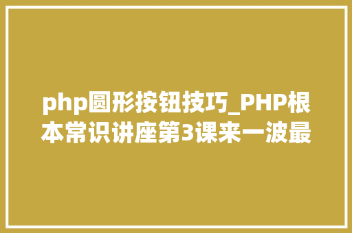 php圆形按钮技巧_PHP根本常识讲座第3课来一波最根本出现频率最高的实现办法吧