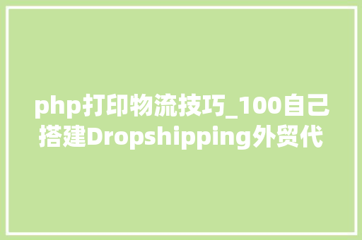 php打印物流技巧_100自己搭建Dropshipping外贸代发货网站