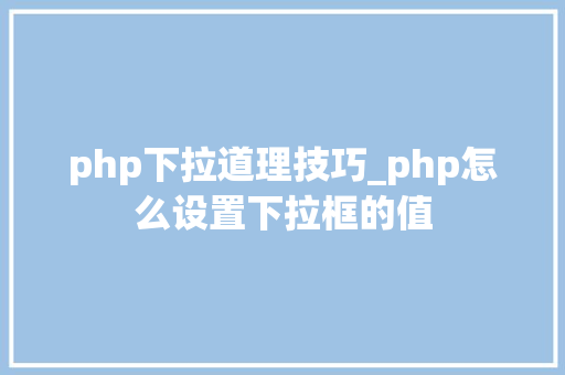 php下拉道理技巧_php怎么设置下拉框的值