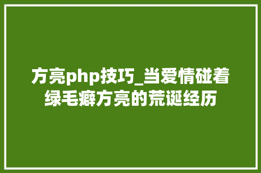 方亮php技巧_当爱情碰着绿毛癖方亮的荒诞经历