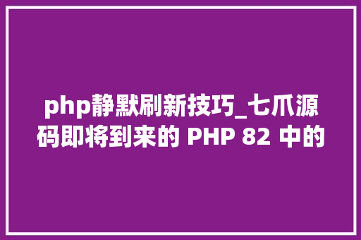 php静默刷新技巧_七爪源码即将到来的 PHP 82 中的弃用和你必须知道的