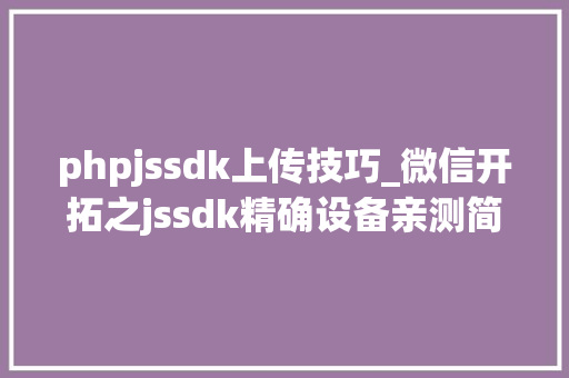 phpjssdk上传技巧_微信开拓之jssdk精确设备亲测简单可用