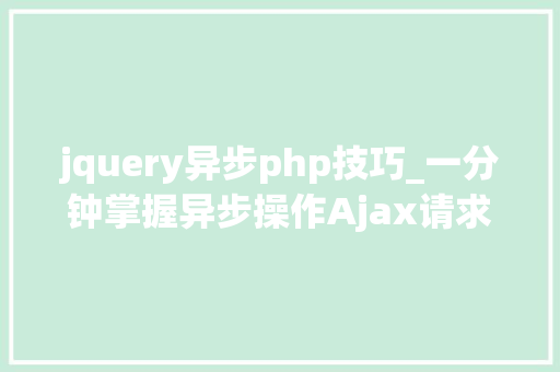 jquery异步php技巧_一分钟掌握异步操作Ajax请求
