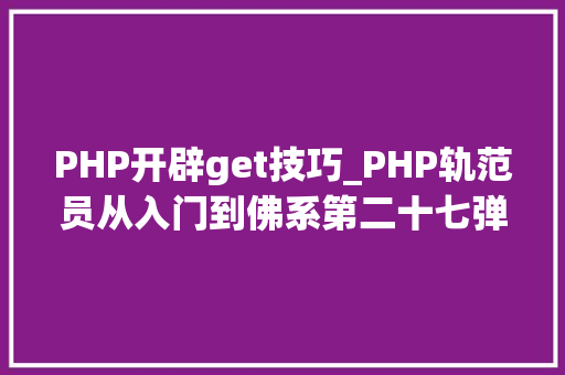 PHP开辟get技巧_PHP轨范员从入门到佛系第二十七弹PHP _GET 变量