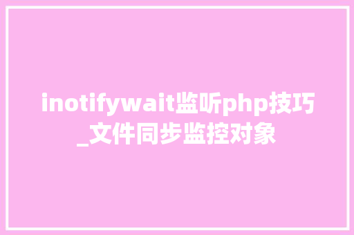 inotifywait监听php技巧_文件同步监控对象