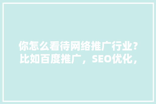 你怎么看待网络推广行业？比如百度推广，SEO优化，可以分析一下发展前景怎么样吗「百度seo恢复优化怎么弄」