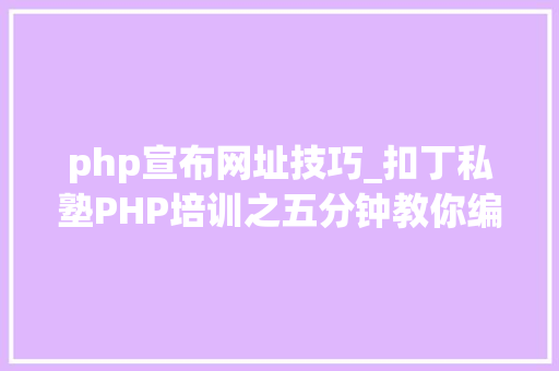 php宣布网址技巧_扣丁私塾PHP培训之五分钟教你编写一个实时弹幕网站