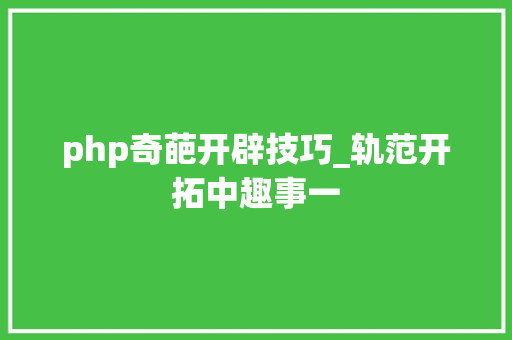 php奇葩开辟技巧_轨范开拓中趣事一