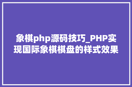 象棋php源码技巧_PHP实现国际象棋棋盘的样式效果代码示例