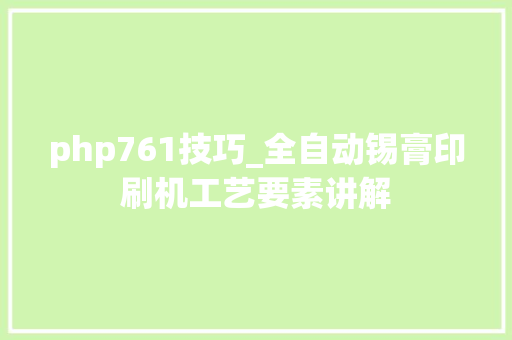 php761技巧_全自动锡膏印刷机工艺要素讲解
