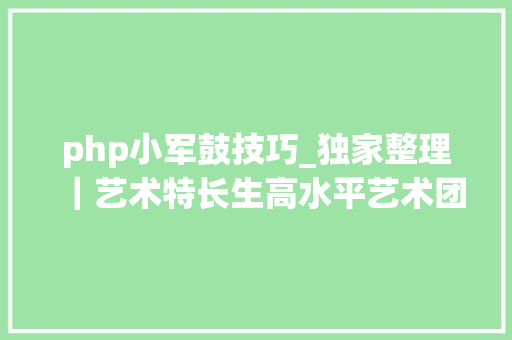 php小军鼓技巧_独家整理｜艺术特长生高水平艺术团报考全攻略 附25所高校简章