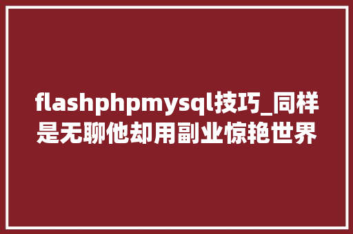 flashphpmysql技巧_同样是无聊他却用副业惊艳世界世界无聊日应该这么过