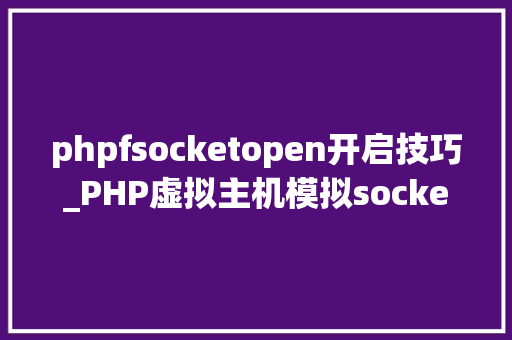 phpfsocketopen开启技巧_PHP虚拟主机模拟socket发送GETPOST请求