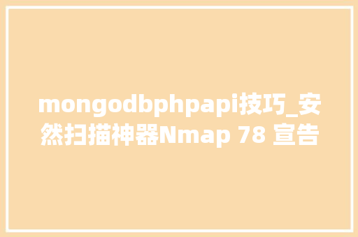 mongodbphpapi技巧_安然扫描神器Nmap 78 宣告全新NpcapNSE大年夜量改进