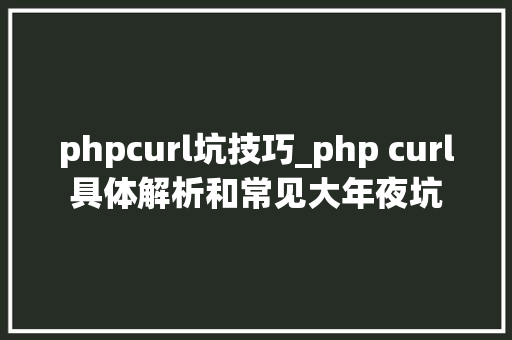 phpcurl坑技巧_php curl具体解析和常见大年夜坑