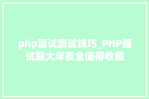 php面试测试技巧_PHP面试题大年夜全值得收藏