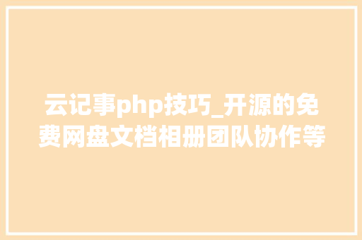 云记事php技巧_开源的免费网盘文档相册团队协作等在线办公系统应用