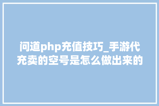 问道php充值技巧_手游代充卖的空号是怎么做出来的