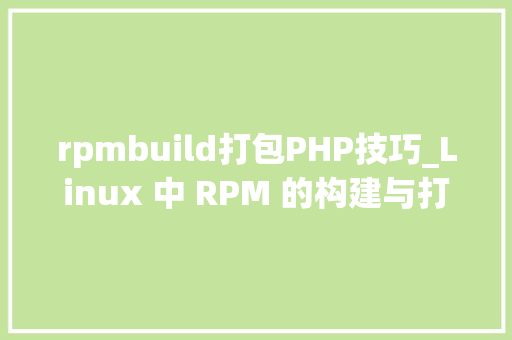 rpmbuild打包PHP技巧_Linux 中 RPM 的构建与打包
