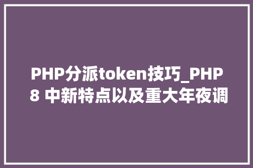 PHP分派token技巧_PHP 8 中新特点以及重大年夜调解