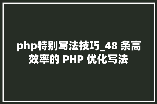 php特别写法技巧_48 条高效率的 PHP 优化写法