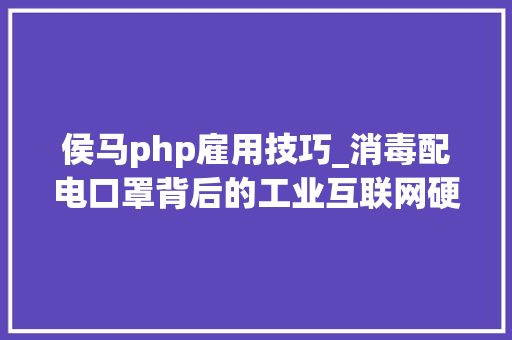 侯马php雇用技巧_消毒配电口罩背后的工业互联网硬汉